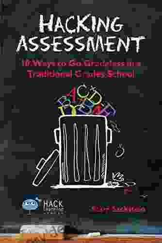 Hacking Assessment: 10 Ways To Go Gradeless In A Traditional Grades School (Hack Learning Series)