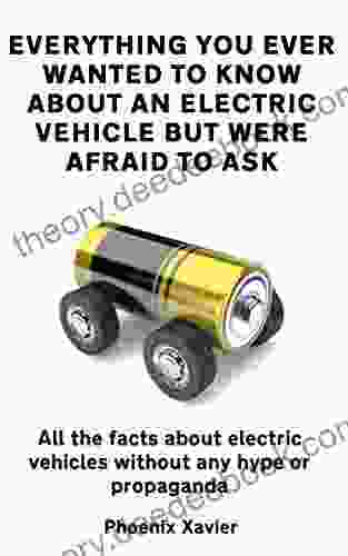 Everything You Ever Wanted To Know About An Electric Vehicle But Were Afraid To Ask: All The Facts About Electric Vehicles Without Any Hype Or Propaganda