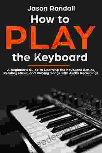 How To Play The Keyboard: A Beginner S Guide To Learning The Keyboard Basics Reading Music And Playing Songs With Audio Recordings
