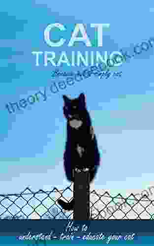 Cat Training Because Cat Is Just Cat: How To Understand Train Educate Your Cat Cat