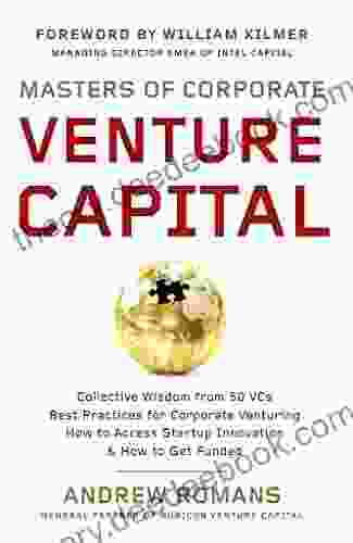 Masters Of Corporate Venture Capital: Collective Wisdom From 50 VCs Best Practices For Corporate Venturing How To Access Startup Innovation How To Get Funded