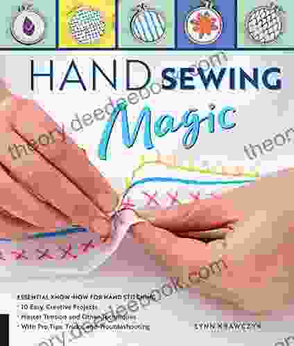 Hand Sewing Magic: Essential Know How For Hand Stitching *10 Easy Creative Projects *Master Tension And Other Techniques * With Pro Tips Tricks And Troubleshooting
