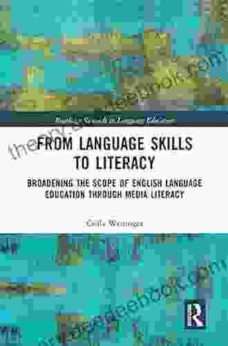 From Language Skills To Literacy: Broadening The Scope Of English Language Education Through Media Literacy (Routledge Research In Language Education)