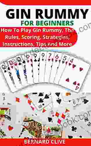 GIN RUMMY FOR BEGINNERS: How To Play Gin Rummy The Rules Scoring Strategies Instructions Tips And More