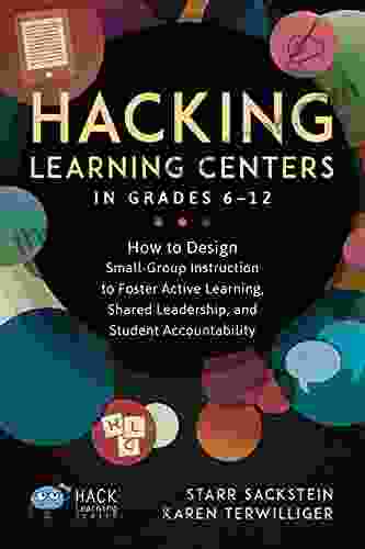 Hacking Learning Centers In Grades 6 12: How To Design Small Group Instruction To Foster Active Learning Shared Leadership And Student Accountability (Hack Learning Series)