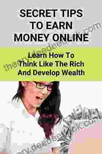 Secret Tips To Earn Money Online: Learn How To Think Like The Rich And Develop Wealth