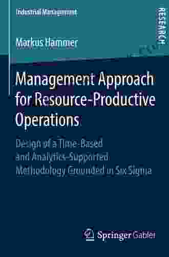 Management Approach For Resource Productive Operations: Design Of A Time Based And Analytics Supported Methodology Grounded In Six Sigma (Industrial Management)