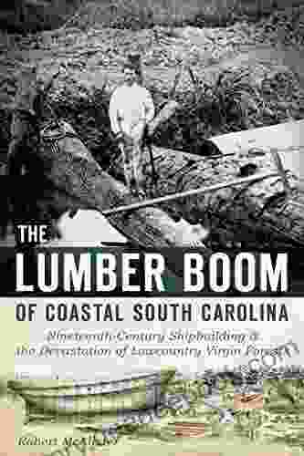 The Lumber Boom Of Coastal South Carolina: Nineteenth Century Shipbuilding And The Devastation Of Lowcountry Virgin Forests