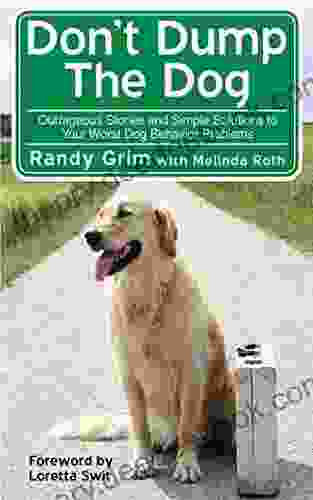 Don T Dump The Dog: Outrageous Stories And Simple Solutions To Your Worst Dog Behavior Problems