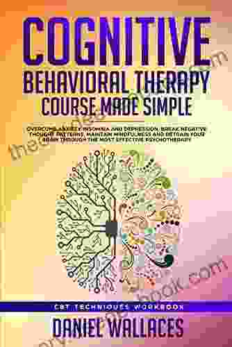 Cognitive Behavioral Therapy Course Made Simple: Overcome Anxiety Insomnia Depression Break Negative Thought Patterns Maintain Mindfulness And Retrain Psychotherapy (Best CBT Techniques)
