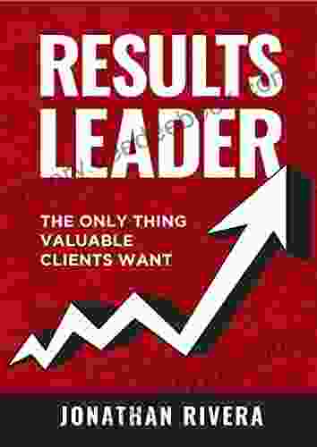 Results Leader: The Only Thing Valuable Clients Want