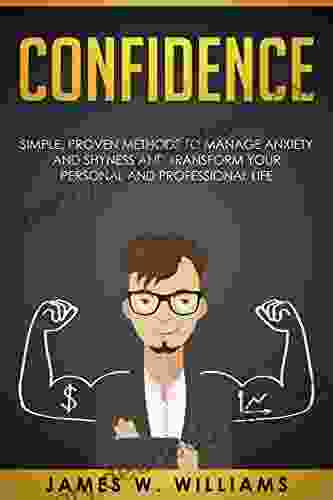 Confidence: Simple Proven Methods To Manage Anxiety And Shyness And Transform Your Personal And Professional Life