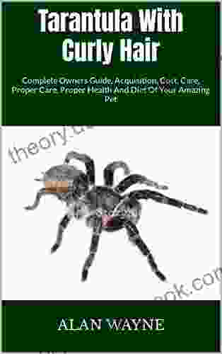 Tarantula With Curly Hair : Complete Owners Guide Acquisition Cost Care Proper Care Proper Health And Diet Of Your Amazing Pet