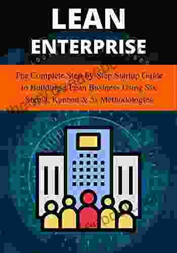 Lean Enterprise: The Complete Step By Step Startup Guide To Building A Lean Business Using Six Sigma Kanban 5s Methodologies