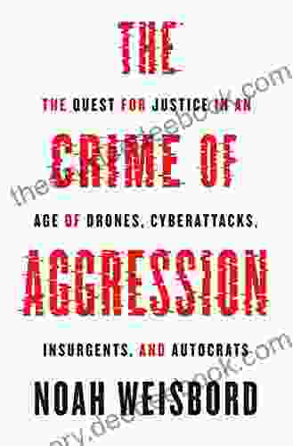 The Crime Of Aggression: The Quest For Justice In An Age Of Drones Cyberattacks Insurgents And Autocrats (Human Rights And Crimes Against Humanity 36)