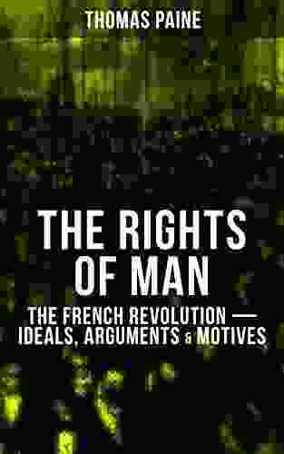 THE RIGHTS OF MAN: The French Revolution Ideals Arguments Motives: Being An Answer To Mr Burke S Attack On The French Revolution