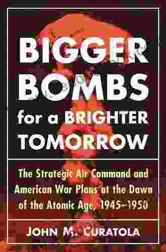 Bigger Bombs For A Brighter Tomorrow: The Strategic Air Command And American War Plans At The Dawn Of The Atomic Age 1945 1950