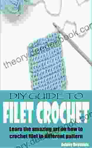 DIY GUIDE TO FILET CROCHET: Learn The Amazing Art On How To Crochet Filet In Different Pattern