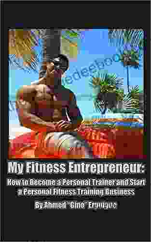 My Fitness Entrepreneur: How To Become A Personal Trainer And Start A Personal Fitness Training Business