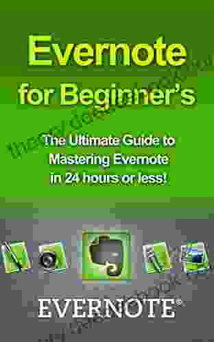 Evernote For Beginners: The Ultimate Guide To Mastering Evernote In 24 Hours (evernote Evernote For Beginners Evernote Essentials Evernote Ninja Evernote How To Use Evernote Organize Your Life)