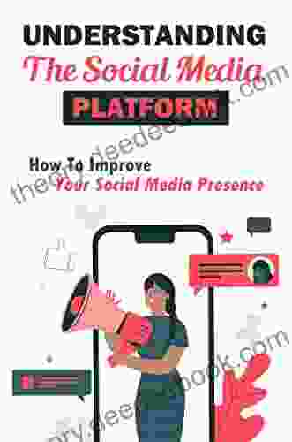 Understanding The Social Media Platform: How To Improve Your Social Media Presence