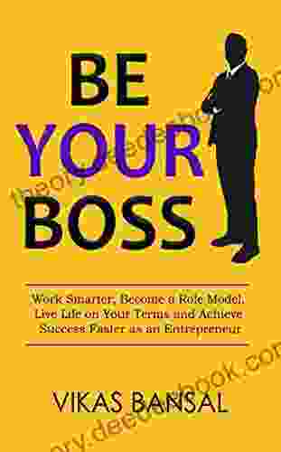 Be Your Boss: Work Smarter Become A Role Model Live Life On Your Terms And Achieve Success Faster As An Entrepreneur