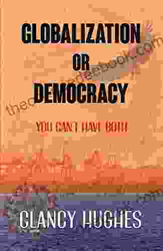 Globalization Or Democracy: You Can Have Globalization Or You Can Have Democracy But You Cannot Have Both